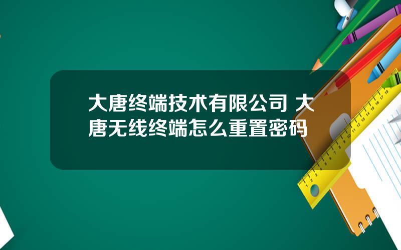 大唐终端技术有限公司 大唐无线终端怎么重置密码